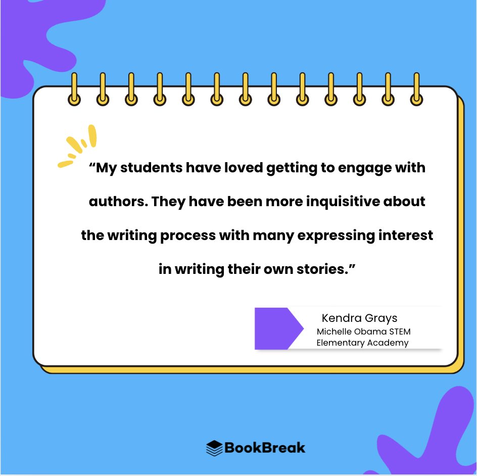 Testimonial from Kendra Grays, an educator at Michelle Obama STEM Elementary Academy. The quote reads: "My students have loved getting to engage with authors. They have been more inquisitive about the writing process with many expressing interest in writing their own stories." The quote is on a notepad design with colorful shapes in the background and the BookBreak logo at the bottom.