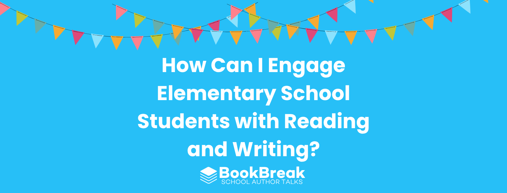 A bright cyan blog header featuring colorful festive bunting and the central text "How Can I Engage Elementary School Students with Reading and Writing" The BookBreak logo sits at the bottom, creating a cheerful and encouraging educational theme.