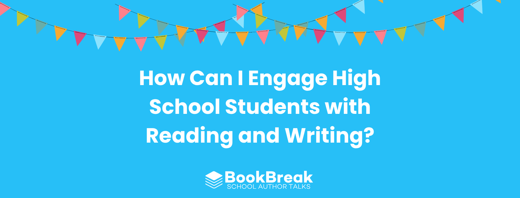 A bright cyan blog header featuring colorful festive bunting and the central text "How Can I Engage High School Students with Reading and Writing" The BookBreak logo sits at the bottom, creating a cheerful and encouraging educational theme.