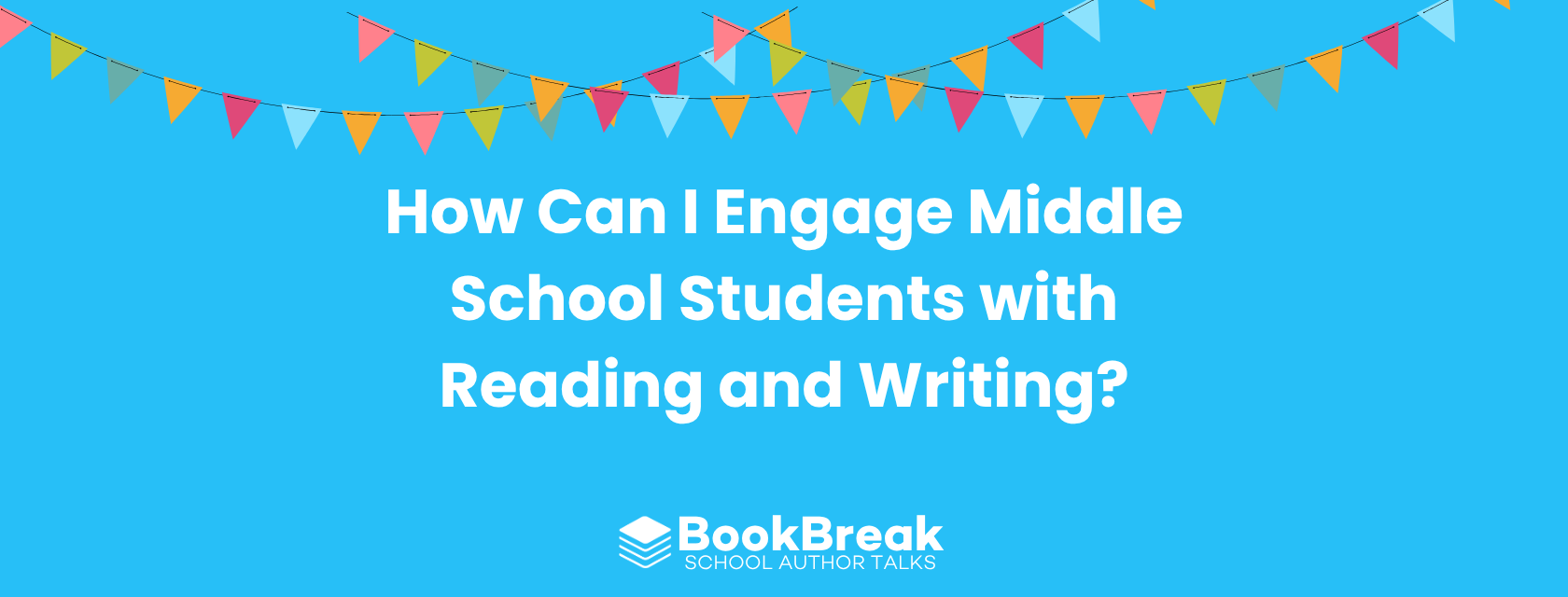 A bright cyan blog header featuring colorful festive bunting and the central text "How Can I Engage Middle School Students with Reading and Writing" The BookBreak logo sits at the bottom, creating a cheerful and encouraging educational theme.