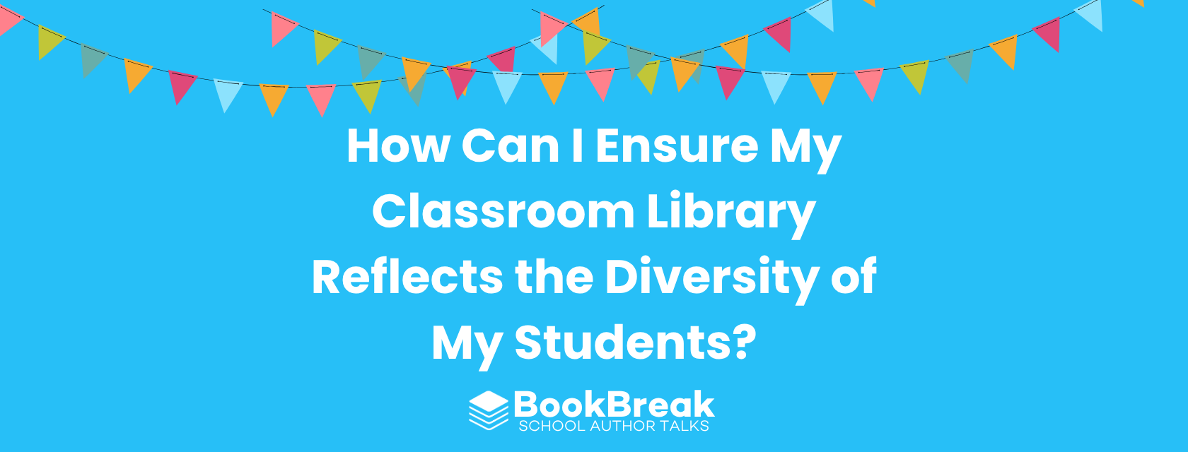 A bright cyan blog header featuring colorful festive bunting and the central text "How Can I Ensure My Classroom Library Reflects the Diversity of My Students" The BookBreak logo sits at the bottom, creating a cheerful and encouraging educational theme.