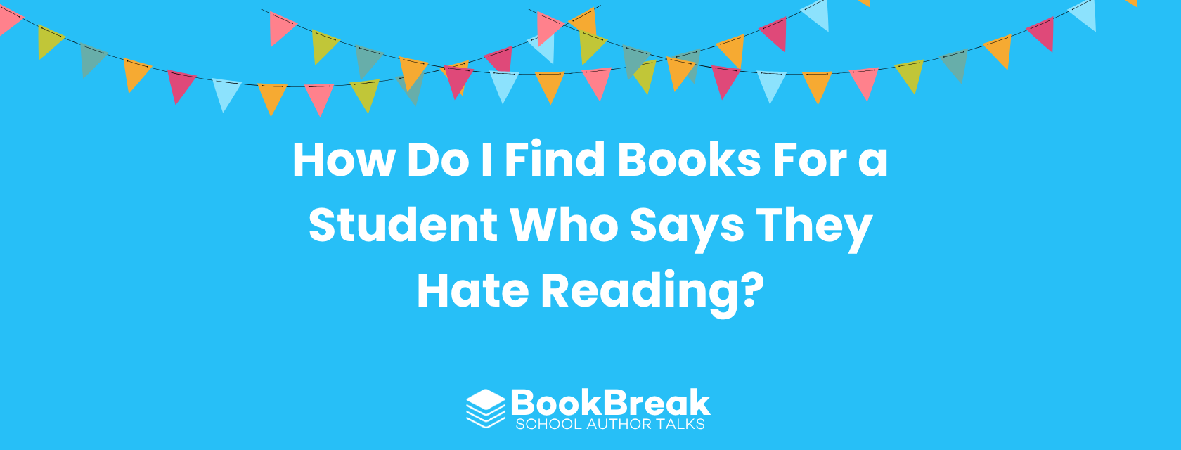 A bright cyan blog header featuring colorful festive bunting and the central text "How Do I Find Books For a Student Who Says They Hate Reading" The BookBreak logo sits at the bottom, creating a cheerful and encouraging educational theme.