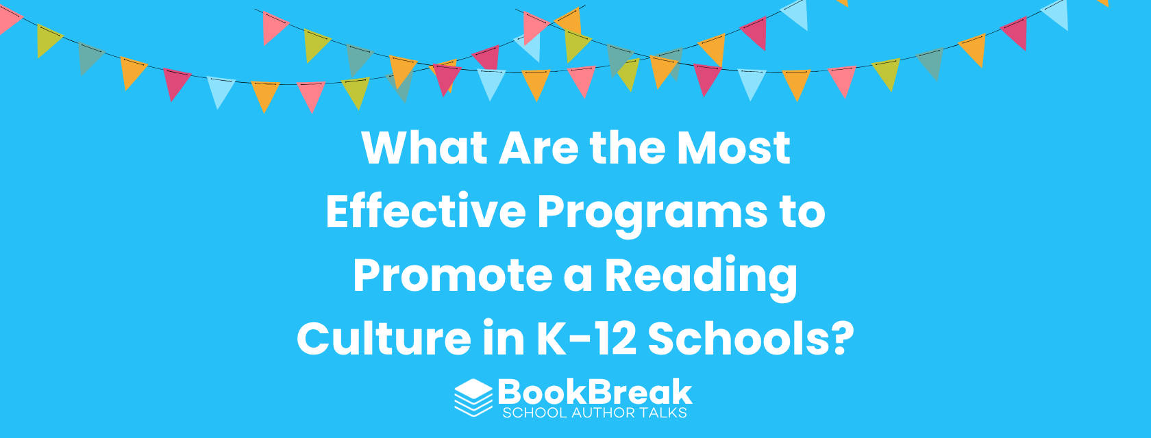 A bright cyan blog header featuring colorful festive bunting and the central text "What Are the Most Effective Programs to Promote a Reading Culture in K-12 Schools" The BookBreak logo sits at the bottom, creating a cheerful and encouraging educational theme.