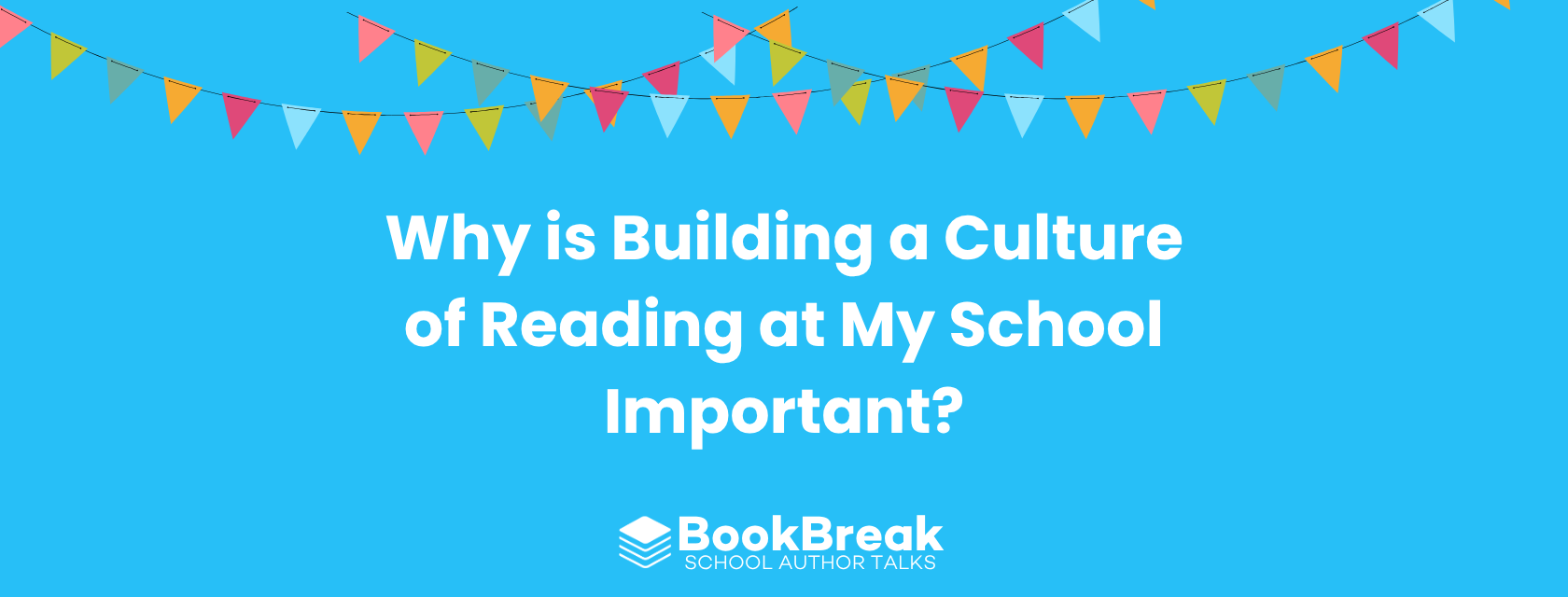 A bright cyan blog header featuring colorful festive bunting and the central text "Why is Building a Culture of Reading at My School Important?" The BookBreak logo sits at the bottom, creating a cheerful and encouraging educational theme.